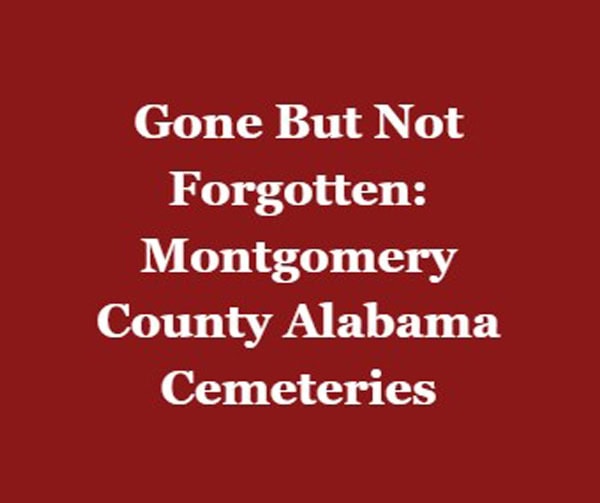 White text on a dark red background reads: Gone But Not Forgotten: Montgomery County Alabama Cemeteries.